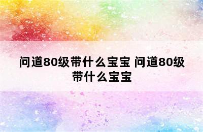 问道80级带什么宝宝 问道80级带什么宝宝